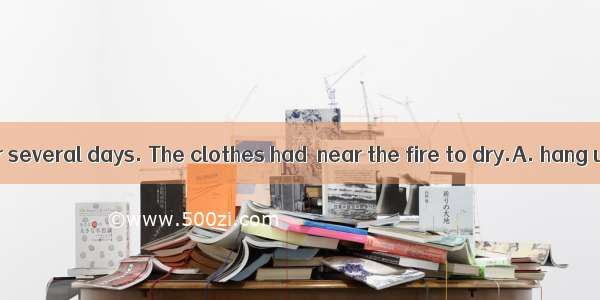 It had rained for several days. The clothes had  near the fire to dry.A. hang upB. to hung