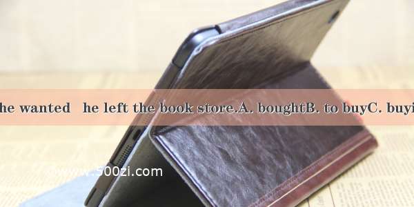 With the books he wanted   he left the book store.A. boughtB. to buyC. buyingD. to be boug