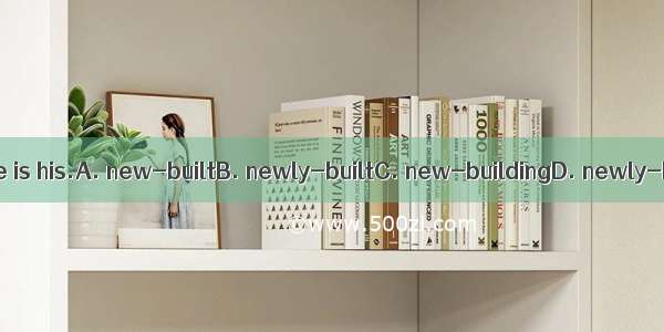 . The  house is his.A. new-builtB. newly-builtC. new-buildingD. newly-building