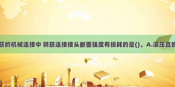 在粗直径钢筋的机械连接中 钢筋连接接头断面强度有损耗的是()。A.滚压直螺纹连接B.套