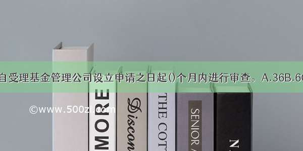 中国证监会应当自受理基金管理公司设立申请之日起()个月内进行审查。A.36B.6C.12D.24ABCD