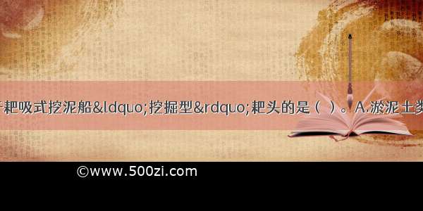 下列土质中不适用于耙吸式挖泥船“挖掘型”耙头的是（）。A.淤泥土类B.软粘土C.密实砂