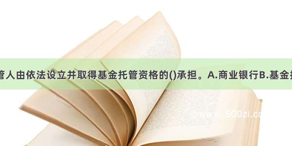 我国基金托管人由依法设立并取得基金托管资格的()承担。A.商业银行B.基金投资咨询机构