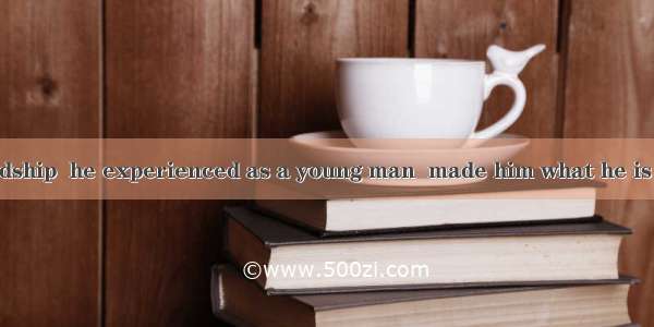 . It was the hardship  he experienced as a young man  made him what he is today.A. that; t