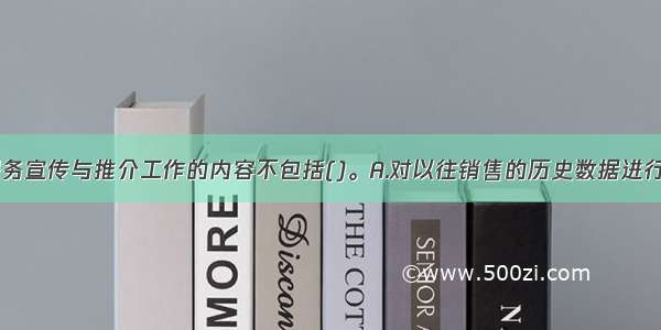 基金客户服务宣传与推介工作的内容不包括()。A.对以往销售的历史数据进行收集 评价 