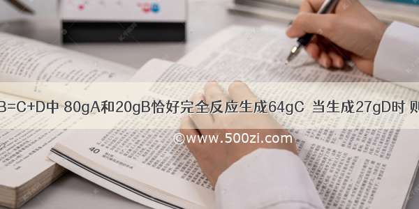 在化学反应A+B=C+D中 80gA和20gB恰好完全反应生成64gC．当生成27gD时 则需B物质的质