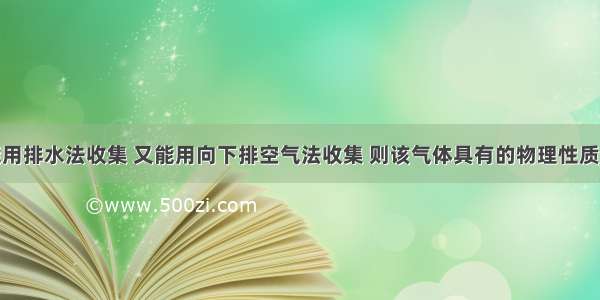 某气体既能用排水法收集 又能用向下排空气法收集 则该气体具有的物理性质是A.难溶于