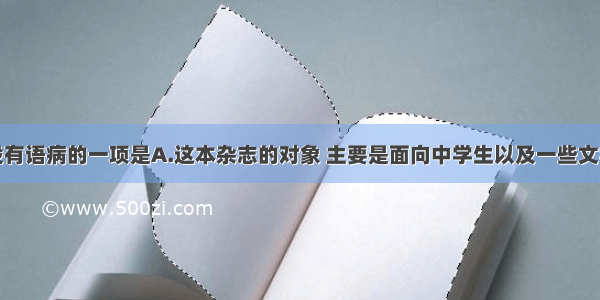 单选题下列没有语病的一项是A.这本杂志的对象 主要是面向中学生以及一些文学爱好者。B.