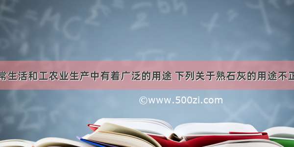 熟石灰在日常生活和工农业生产中有着广泛的用途 下列关于熟石灰的用途不正确的是A.做