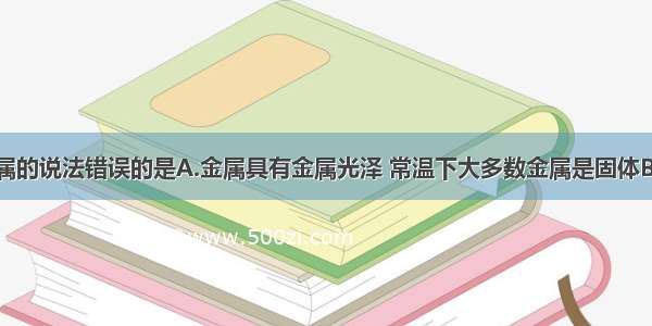 下列有关金属的说法错误的是A.金属具有金属光泽 常温下大多数金属是固体B.铁桶不能装