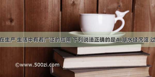 化学物质在生产 生活中有着广泛的应用 下列说法正确的是A.湖水经沉淀 过滤 吸附等