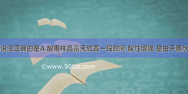 单选题下列说法正确的是A.酸雨样品露天放置一段时间 酸性增强 是由于雨水所含成分被