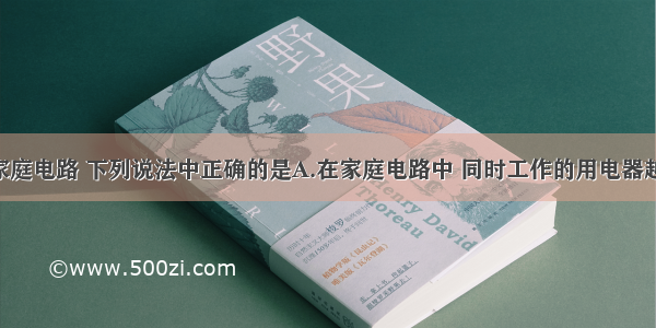 多选题关于家庭电路 下列说法中正确的是A.在家庭电路中 同时工作的用电器越多 总电阻越