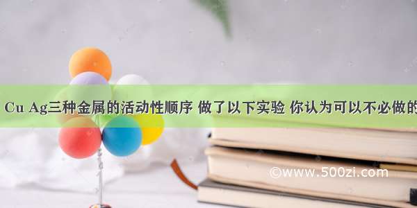 某同学要验证Fe Cu Ag三种金属的活动性顺序 做了以下实验 你认为可以不必做的实验是A.B.C.D.