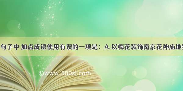 单选题下列句子中 加点成语使用有误的一项是：A.以梅花装饰南京花神庙地铁站主题墙 