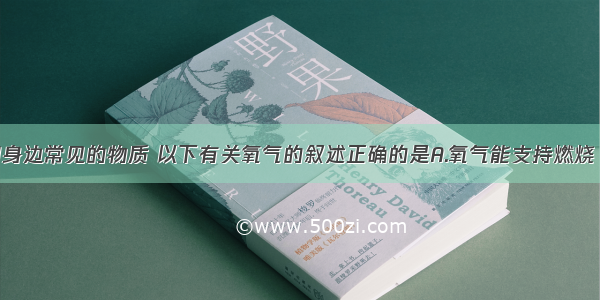 氧气是我们身边常见的物质 以下有关氧气的叙述正确的是A.氧气能支持燃烧 可作燃料B.