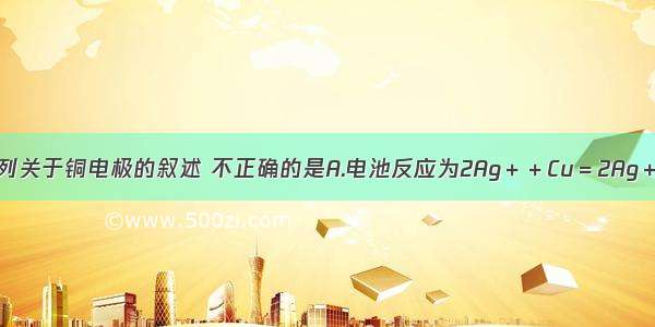 单选题下列关于铜电极的叙述 不正确的是A.电池反应为2Ag＋＋Cu＝2Ag＋Cu2＋的