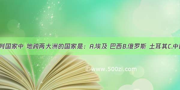 单选题下列国家中 地跨两大洲的国家是：A.埃及 巴西B.俄罗斯 土耳其C.中国 加拿大