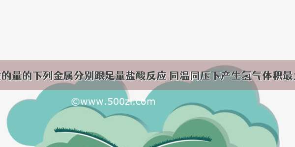 单选题等物质的量的下列金属分别跟足量盐酸反应 同温同压下产生氢气体积最大的是A.钠B.