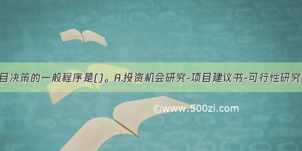 政府投资项目决策的一般程序是()。A.投资机会研究-项目建议书-可行性研究-建设准备B.