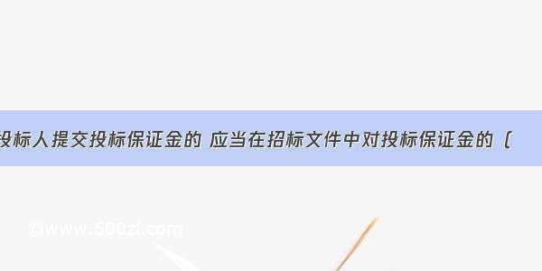 招标人要求投标人提交投标保证金的 应当在招标文件中对投标保证金的（　　）作出具体