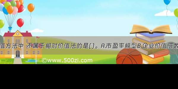 下列股票估值方法中 不属于相对价值法的是()。A.市盈率模型B.企业价值倍数C.经济附加