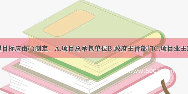 项目总体管理目标应由()制定。A.项目总承包单位B.政府主管部门C.项目业主D.项目招标代