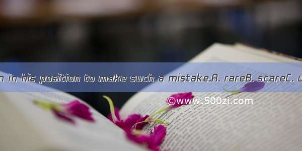 It is for a person in his position to make such a mistake.A. rareB. scareC. usualD. rarely