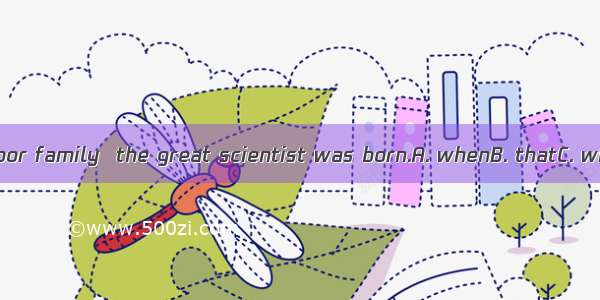 It was in a poor family  the great scientist was born.A. whenB. thatC. whichD. how