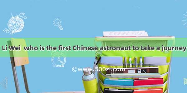 . We all  Yang Li Wei  who is the first Chinese astronaut to take a journey to space.A. lo