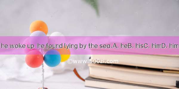 When he woke up  he found lying by the sea.A. heB. hisC. himD. himself