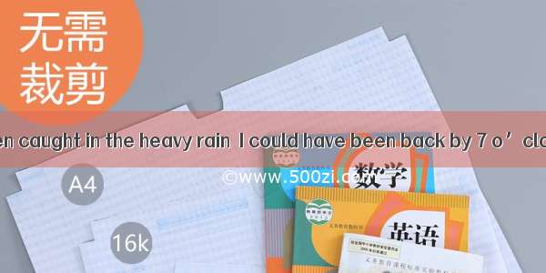 — If I hadn’t been caught in the heavy rain  I could have been back by 7 o’clock.  — What