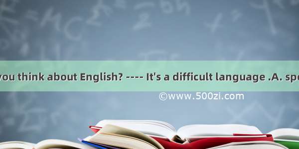 ---- What do you think about English? ---- It's a difficult language .A. speakingB. to be