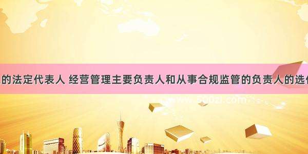 基金管理人的法定代表人 经营管理主要负责人和从事合规监管的负责人的选任或者改任 