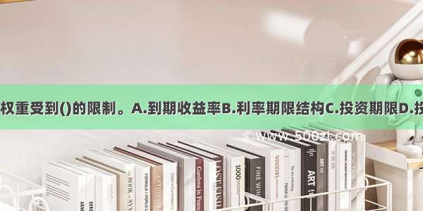 个股的选择与权重受到()的限制。A.到期收益率B.利率期限结构C.投资期限D.投资比例ABCD