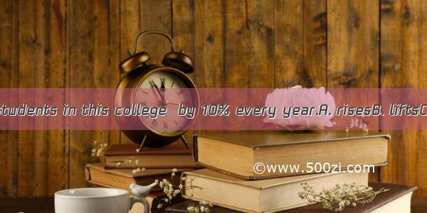 The number of students in this college  by 10% every year.A. risesB. liftsC. raisesD. aris