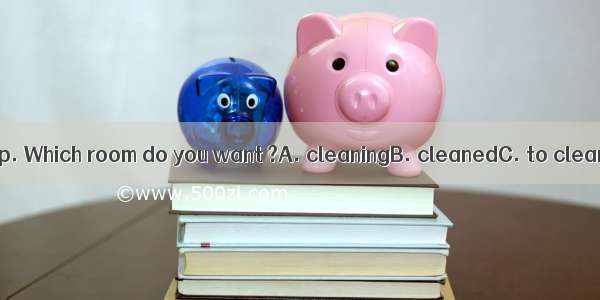 We’ve come to help. Which room do you want ?A. cleaningB. cleanedC. to cleanD. to be clean