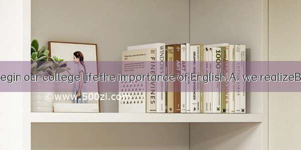 Only when we begin our college lifethe importance of English.A. we realizeB. we will reali