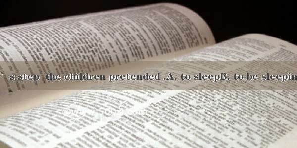 Hearing mother’s step  the children pretended .A. to sleepB. to be sleepingC. sleepingD. b