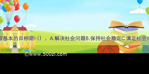 社会政策的最基本的目标是（）。A.解决社会问题B.保持社会稳定C.满足社会成员的各种基