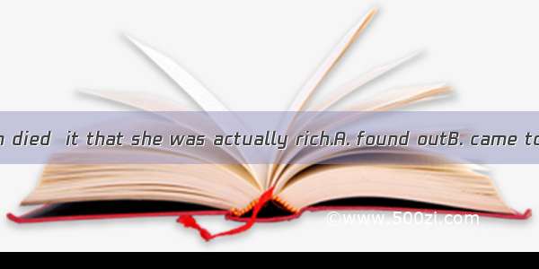 When the old man died  it that she was actually rich.A. found outB. came to lightC. knewD.