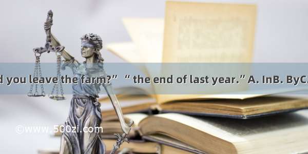 “When did you leave the farm?” “ the end of last year.”A. InB. ByC. AtD. Since