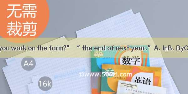 “How long will you work on the farm?” “ the end of next year.”A. InB. ByC. AtD. Since