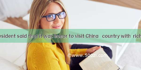 The French president said that it was honor to visit China   country with  rich culture. A