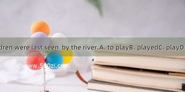 The children were last seen  by the river.A. to playB. playedC. playD. playing