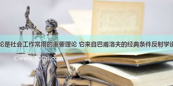 认知行为理论是社会工作常用的重要理论 它来自巴甫洛夫的经典条件反射学说和阿德勒的