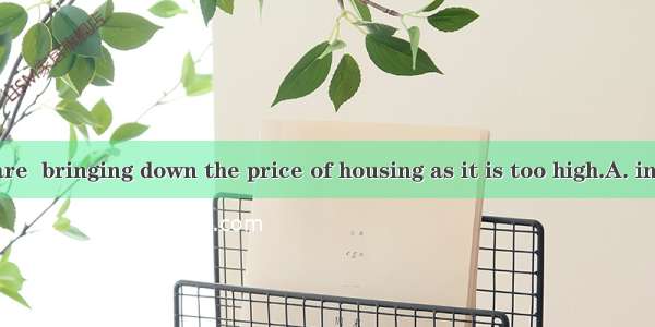 Most people are  bringing down the price of housing as it is too high.A. in honour ofB. i