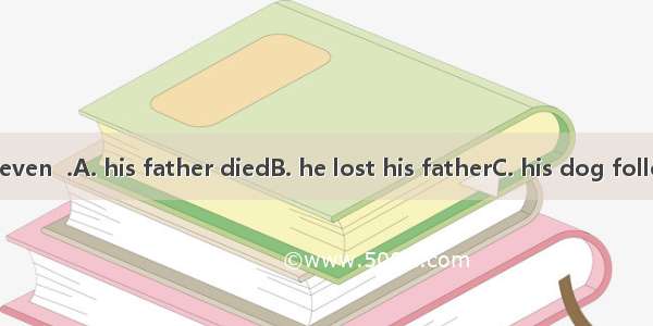 At the age of seven  .A. his father diedB. he lost his fatherC. his dog followed himD. his