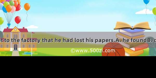 Not until he got to the factory that he had lost his papers.A. he foundB. did he findC. ha