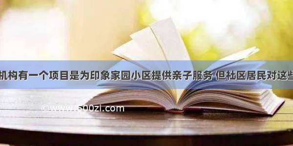 某社区工作机构有一个项目是为印象家园小区提供亲子服务 但社区居民对这些社会工作者